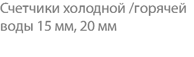 Счетчики холодной /горячей воды 15 мм, 20 мм 