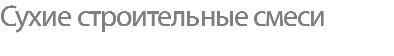 Сухие строительные смеси